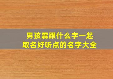 男孩霖跟什么字一起取名好听点的名字大全