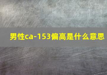 男性ca-153偏高是什么意思