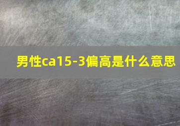 男性ca15-3偏高是什么意思