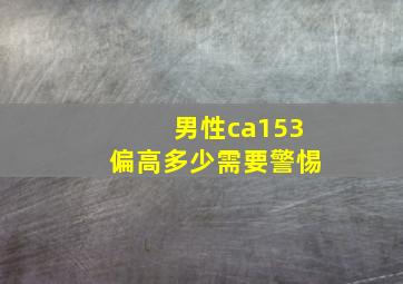 男性ca153偏高多少需要警惕