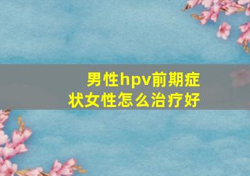 男性hpv前期症状女性怎么治疗好