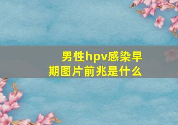 男性hpv感染早期图片前兆是什么