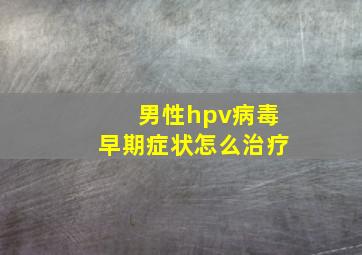 男性hpv病毒早期症状怎么治疗