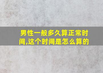 男性一般多久算正常时间,这个时间是怎么算的