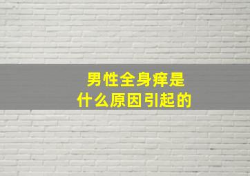 男性全身痒是什么原因引起的