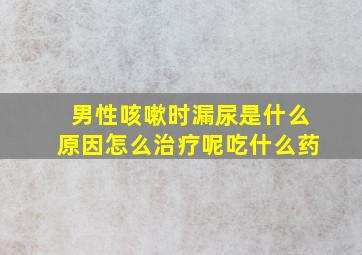 男性咳嗽时漏尿是什么原因怎么治疗呢吃什么药