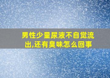 男性少量尿液不自觉流出,还有臭味怎么回事