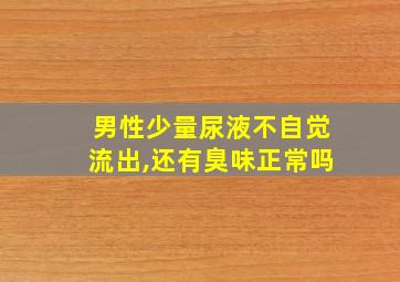 男性少量尿液不自觉流出,还有臭味正常吗