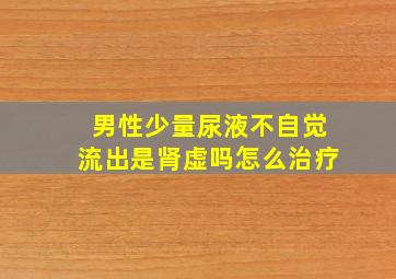 男性少量尿液不自觉流出是肾虚吗怎么治疗