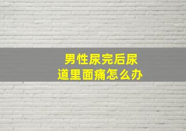 男性尿完后尿道里面痛怎么办