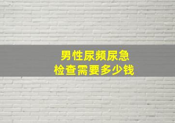 男性尿频尿急检查需要多少钱