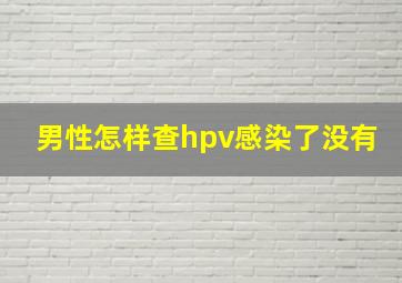 男性怎样查hpv感染了没有