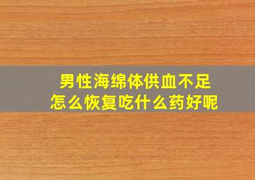 男性海绵体供血不足怎么恢复吃什么药好呢