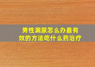 男性漏尿怎么办最有效的方法吃什么药治疗