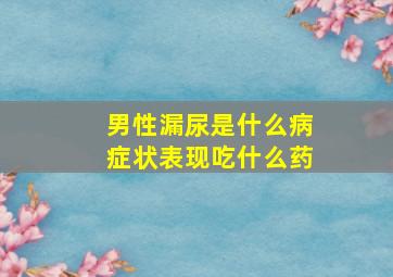 男性漏尿是什么病症状表现吃什么药