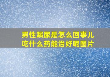 男性漏尿是怎么回事儿吃什么药能治好呢图片