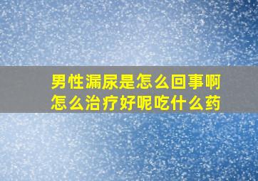 男性漏尿是怎么回事啊怎么治疗好呢吃什么药