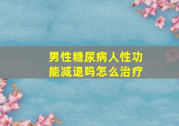 男性糖尿病人性功能减退吗怎么治疗