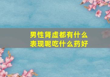 男性肾虚都有什么表现呢吃什么药好