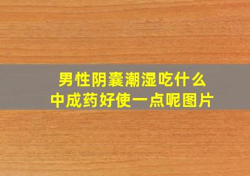 男性阴囊潮湿吃什么中成药好使一点呢图片