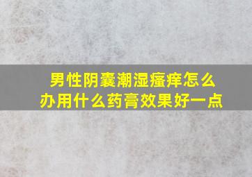 男性阴囊潮湿瘙痒怎么办用什么药膏效果好一点