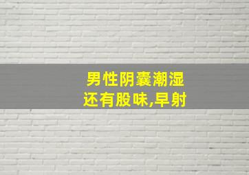 男性阴囊潮湿还有股味,早射