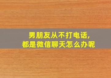 男朋友从不打电话,都是微信聊天怎么办呢