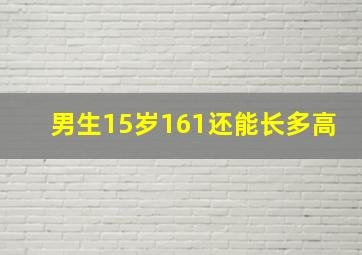 男生15岁161还能长多高