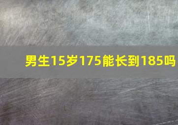 男生15岁175能长到185吗