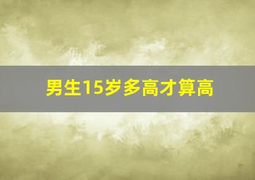 男生15岁多高才算高