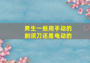 男生一般用手动的剃须刀还是电动的