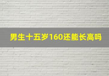 男生十五岁160还能长高吗