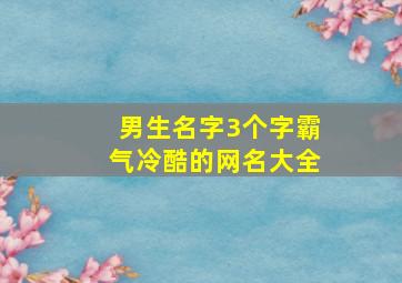 男生名字3个字霸气冷酷的网名大全