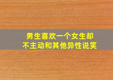 男生喜欢一个女生却不主动和其他异性说笑