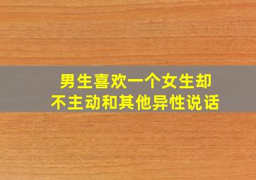 男生喜欢一个女生却不主动和其他异性说话