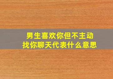 男生喜欢你但不主动找你聊天代表什么意思