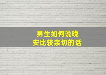 男生如何说晚安比较亲切的话