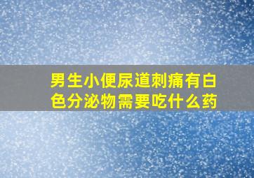 男生小便尿道刺痛有白色分泌物需要吃什么药