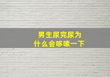 男生尿完尿为什么会哆嗦一下