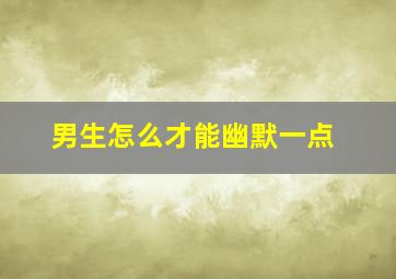 男生怎么才能幽默一点