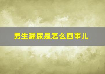 男生漏尿是怎么回事儿