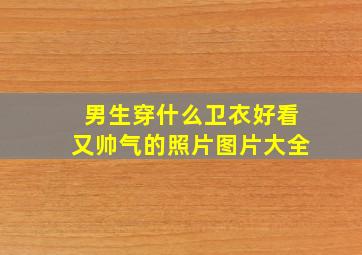 男生穿什么卫衣好看又帅气的照片图片大全