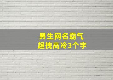 男生网名霸气超拽高冷3个字