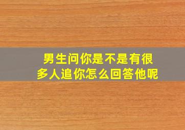 男生问你是不是有很多人追你怎么回答他呢