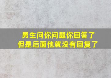 男生问你问题你回答了但是后面他就没有回复了