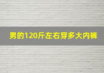 男的120斤左右穿多大内裤