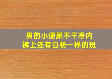 男的小便尿不干净内裤上还有白粉一样的斑