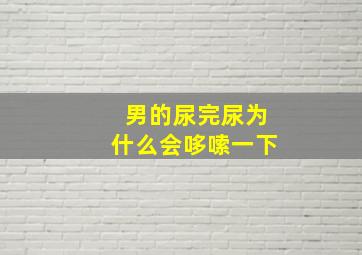 男的尿完尿为什么会哆嗦一下