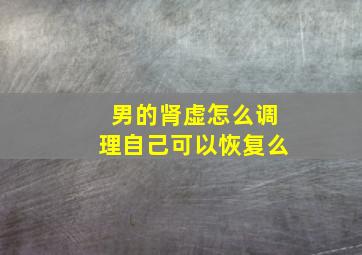 男的肾虚怎么调理自己可以恢复么