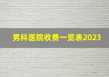 男科医院收费一览表2023